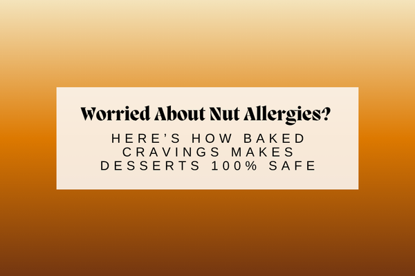 Worried About Nut Allergies? Here’s How Baked Cravings Makes Desserts 100% Safe