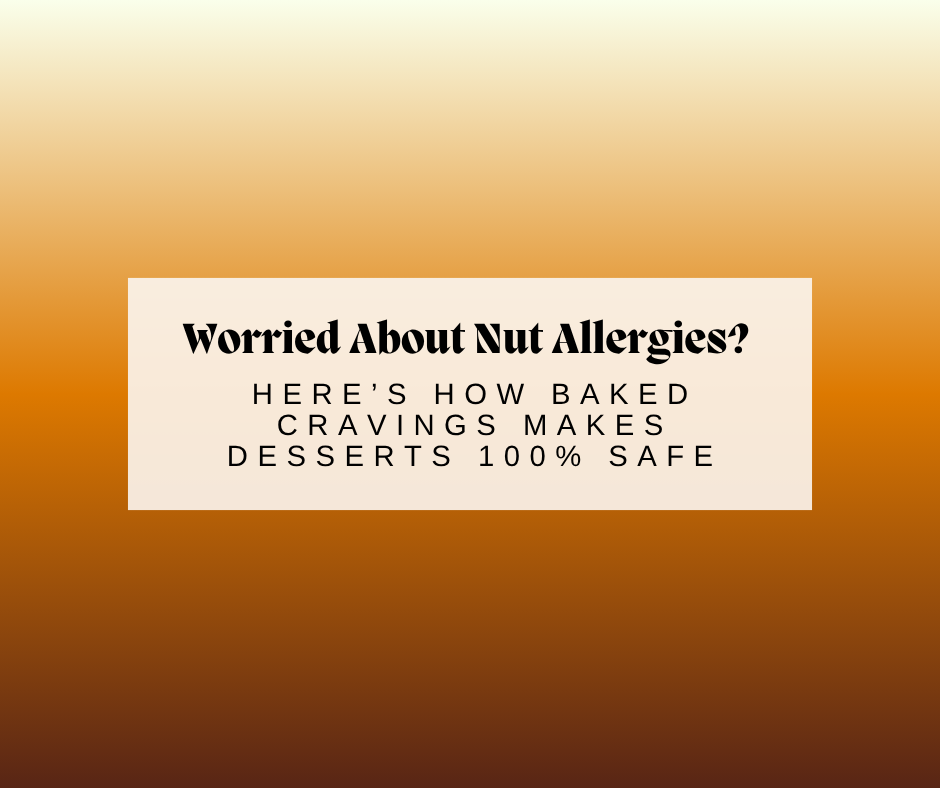 Worried About Nut Allergies? Here’s How Baked Cravings Makes Desserts 100% Safe